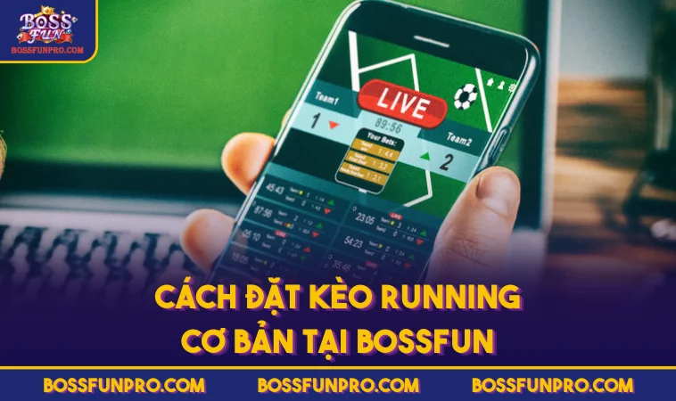 Kèo Running Là Gì? Chiến Thuật Hỗ Trợ Newbie Thắng Dễ Dàng 355 Cách đặt kèo Running cơ bản tại BOSSFUN