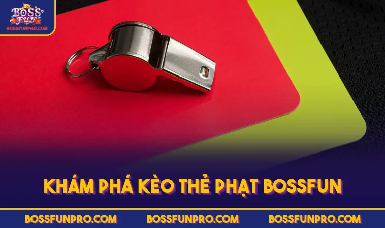 Cách Chơi Kèo Thẻ Phạt Chuẩn Xác Theo Bí Quyết Từ Cao Thủ 368 Khám phá kèo thẻ phạt BOSSFUN
